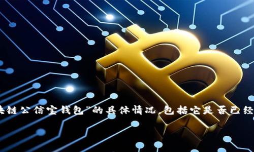 截至我最新的信息更新（2023年10月），我无法提供实时更新的内容或确认特定产品是否已上线。如果您希望了解“区块链公信宝钱包”的具体情况，包括它是否已经上线以及相关的使用指南，我建议您访问该项目的官方网站、社交媒体或相关的加密货币论坛，以获取最新消息和公告。

如果您对区块链技术、数字钱包或相关主题有其他问题，欢迎继续提问！