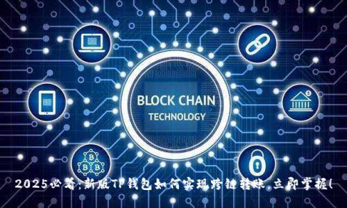 2025必看：新版TP钱包如何实现跨链转账，立即掌握！