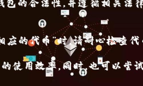 如果您在使用TP钱包时遇到“没有找到相应的代币”的问题，不用担心。这个问题相对常见，许多用户在初次使用钱包或添加新代币时可能会遭遇。下面，我们将一步步帮助您了解问题的根源并找到解决方案。

一、了解钱包和代币的基本概念
TP钱包是一款主流的数字资产数字钱包，支持多种加密货币的存储与管理。然而，不同的代币虽然在同一个区块链网络上运作，但有时并不被所有钱包所支持。因此，在使用TP钱包之前，首先要明确您希望存储或交易的代币是否被该钱包支持。

二、检查代币是否被TP钱包支持
首先，您需要确认想要添加的代币是否在TP钱包的支持列表中。您可以通过访问TP钱包的官网或查阅相关社区论坛来获取这一信息。例如，以太坊上的ERC20代币通常会受到大多数以太坊钱包的支持，但某些小众代币可能需要额外添加。

三、如何手动添加代币
如果您确定代币是被支持的，但仍旧无法找到，可能需要手动添加它。以下是具体步骤：

ol
li打开TP钱包，进入“资产”页面。/li
li在页面上方寻找“添加代币”选项，点击进入。/li
li选择您想要添加的代币网络，例如Ethereum（以太坊）或BSC（币安智能链）。/li
li输入代币的合约地址、名称和符号，这些信息可以在代币的官网或者区块链浏览器上找到。/li
li确认无误后，点击“添加”即可。/li
/ol

四、排查常见问题
如果您按照以上步骤仍然无法找到代币，建议您检查以下几点：

ul
listrong网络设置/strong：确保您选择的网络与代币相对应。例如，某些代币只能在以太坊主网上进行交易，而不是在其他网络。/li
listrong合约地址/strong：确认您输入的合约地址准确无误。稍有差错都可能导致钱包无法识别该代币。/li
listrong钱包更新/strong：请确保您的TP钱包已更新到最新版本。开发者可能会定期添加新代币及修复bugs。/li
/ul

五、了解TP钱包的使用限制
此外，有些代币可能因为特定的限制或政策原因，无法在某些国家或地区进行交易，因此请确保您使用TP钱包的合法性，并遵循相关法律法规。

六、总结与建议
TP钱包提供了便捷的数字资产存储和管理服务，但在使用过程中可能会遇到一些挑战。在遇到“没有找到相应的代币”时，请耐心检查代币是否支持、合约地址是否正确。必要时，可以求助于TP钱包的客服支持或相关社群，获得更为专业的指导。

如果您在未来的使用过程中还遇到其他问题，建议您多查阅相关的用户手册和社区资源，这将大大提高您的使用效率。同时，也可以尝试其他形式的钱包，找到最适合您的数字资产管理方式。