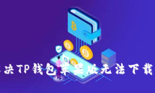 如何解决TP钱包苹果版无法下载的问题