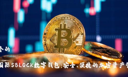 思考一个的

区块链国际SBLOCK数字钱包：安全、便捷的加密资产管理利器