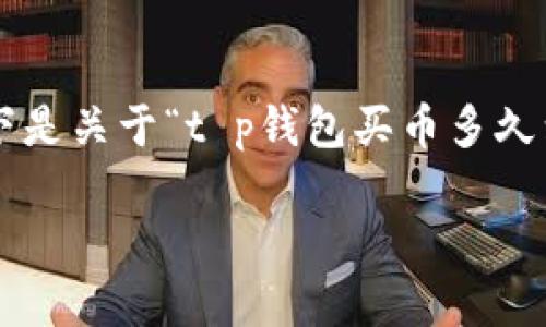提示：由于篇幅限制，无法一次性生成完整的内容。以下是关于“t p钱包买币多久到账”的、关键词、内容大纲，以及几个相关问题的示例。

 t p钱包买币多久到账？详解交易时间与流程