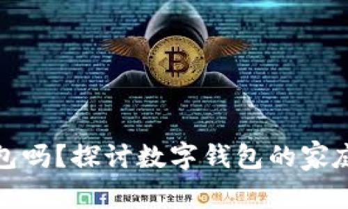 全家能用数字钱包吗？探讨数字钱包的家庭使用优势与挑战