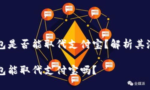 区块链钱包是否能取代支付宝？解析其潜力与挑战

区块链钱包能取代支付宝吗？