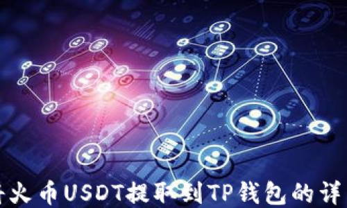 
如何将火币USDT提取到TP钱包的详细指南