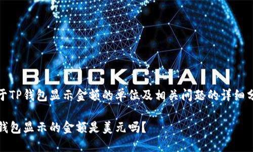 关于TP钱包显示金额的单位及相关问题的详细分析

TP钱包显示的金额是美元吗？