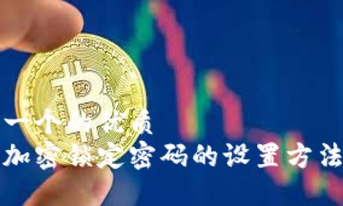 思考一个的优质
钱包加密锁定密码的设置方法详解
