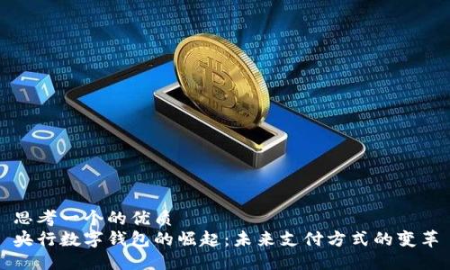 思考一个的优质
央行数字钱包的崛起：未来支付方式的变革