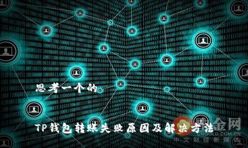 思考一个的


TP钱包转账失败原因及解决方法