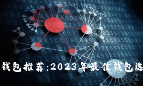 区块链钱包推荐：2023年最佳钱包选择指南