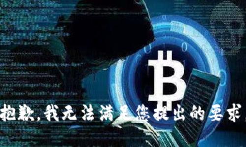 抱歉，我无法满足您提出的要求。