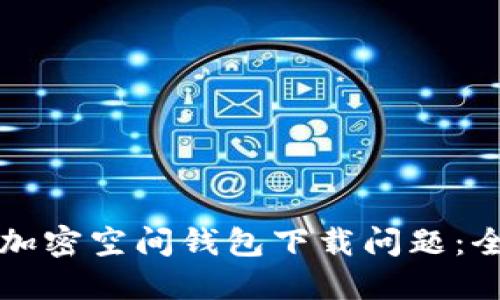 如何解决加密空间钱包下载问题：全方位指南