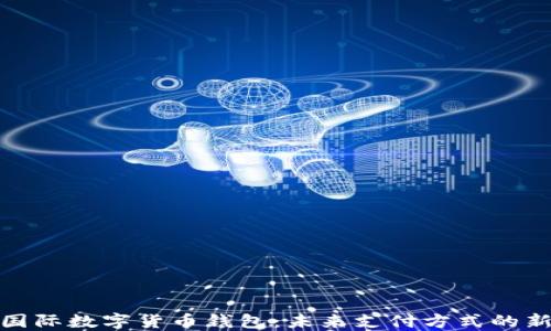 
央行国际数字货币钱包：未来支付方式的新选择