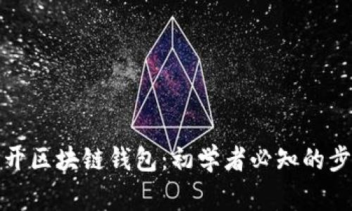 如何安全地打开区块链钱包：初学者必知的步骤与注意事项