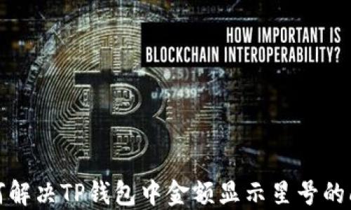 
如何解决TP钱包中金额显示星号的问题