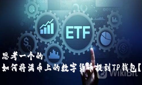 思考一个的  
如何将满币上的数字货币提到TP钱包？