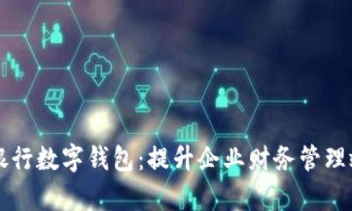 工行企业银行数字钱包：提升企业财务管理效率的利器