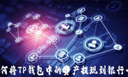 
如何将TP钱包中的资产提现到银行卡？