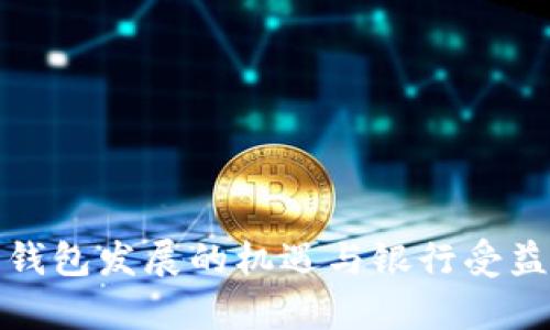 数字钱包发展的机遇与银行受益分析