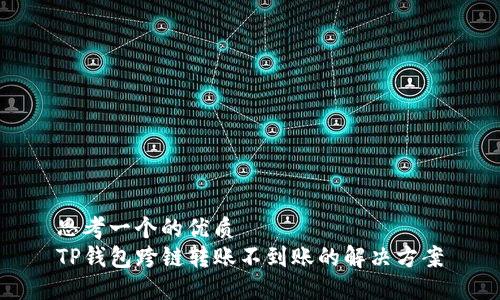 思考一个的优质
TP钱包跨链转账不到账的解决方案