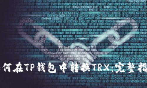 如何在TP钱包中转换TRX：完整指南
