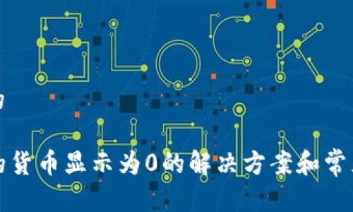 思考一个的

TP钱包里的货币显示为0的解决方案和常见问题解答