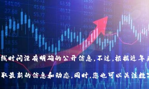 t p钱包是一个智能手机应用程序，专注于数字货币的管理和交易。根据我的知识，t p钱包的具体上线时间没有明确的公开信息。不过，根据近年来数字货币和区块链技术的快速发展，类似的数字钱包通常会在某个阶段进行公开测试或正式上线。

如果您想了解t p钱包的详细信息，我建议访问其官方网站或查看相关的新闻报道和用户评论，以获取最新的信息和动态。同时，您也可以关注数字货币领域的相关新闻，因为t p钱包可能会在某些重要的新闻事件或市场动态中产生影响。