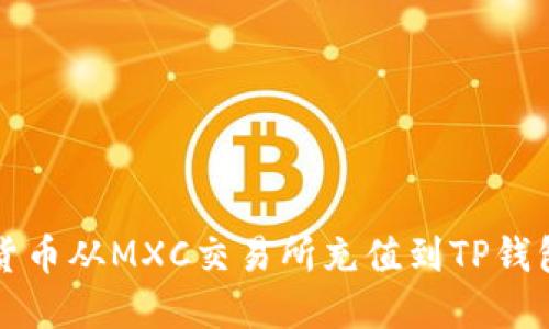 如何将数字货币从MXC交易所充值到TP钱包的详细指南
