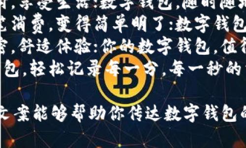 以下是一些简短而富有创意的数字钱包文案：

1. **“钱包不再沉重，轻松支付，尽在指尖。”**
2. **“你的财富，智能保管；简单、安全、便捷。”**
3. **“数字钱包，让每一笔交易都随心所欲！”**
4. **“安全、便捷、智能——数字钱包，未来的金融助手。”**
5. **“在掌中掌控财务，数字钱包，生活更轻松！”**
6. **“告别现金，拥抱未来，数字钱包为你打理。”**
7. **“一键支付，享受生活；数字钱包，随时随地！”**
8. **“让每一笔消费，变得简单明了；数字钱包，智慧之选。”**
9. **“安全加密，舒适体验；你的数字钱包，值得信赖！”**
10. **“数字钱包，轻松记录每一分，每一秒的消费。”**

希望这些简短文案能够帮助你传达数字钱包的优势与便捷！